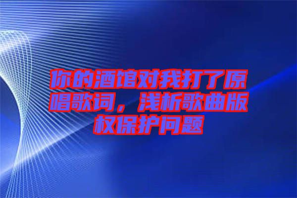 你的酒館對我打了原唱歌詞，淺析歌曲版權(quán)保護問題