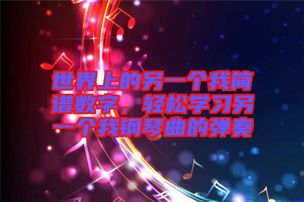 世界上的另一個(gè)我簡(jiǎn)譜數(shù)字，輕松學(xué)習(xí)另一個(gè)我鋼琴曲的彈奏