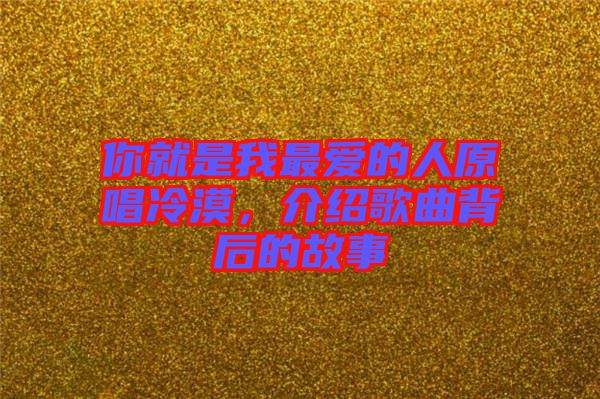 你就是我最愛的人原唱冷漠，介紹歌曲背后的故事