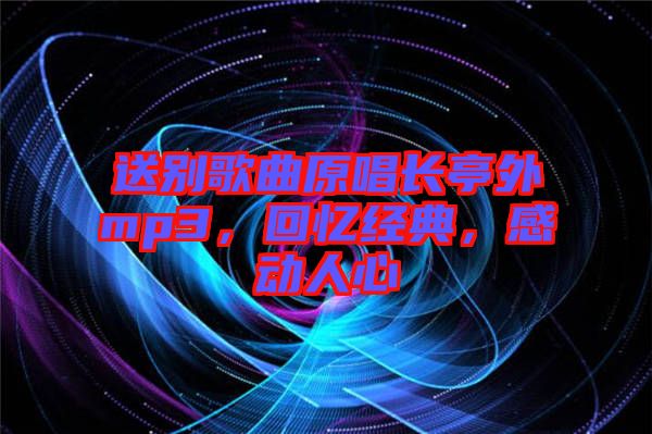 送別歌曲原唱長亭外mp3，回憶經(jīng)典，感動(dòng)人心