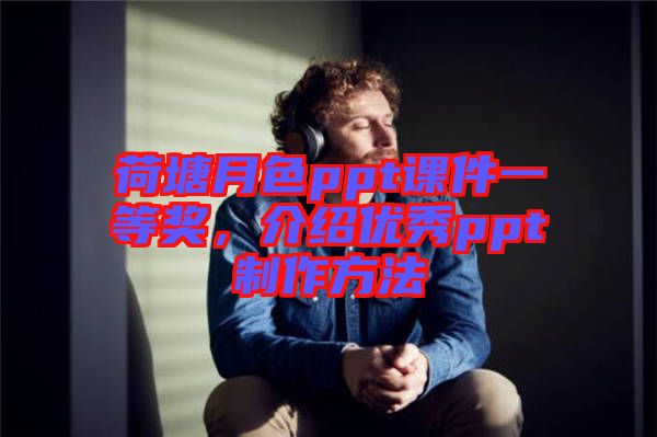 荷塘月色ppt課件一等獎(jiǎng)，介紹優(yōu)秀ppt制作方法