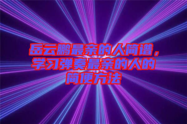 岳云鵬最親的人簡譜，學習彈奏最親的人的簡便方法