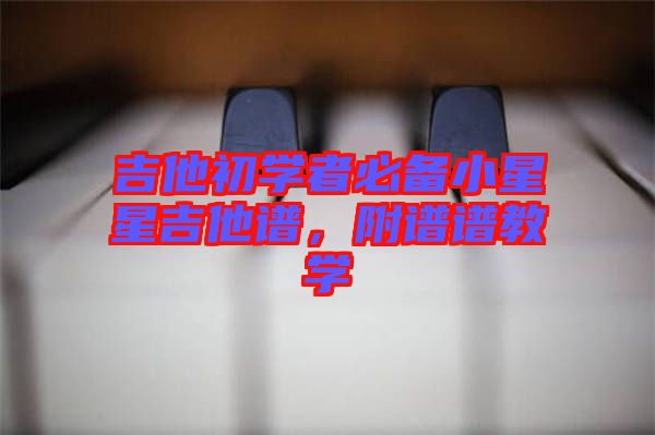 吉他初學(xué)者必備小星星吉他譜，附譜譜教學(xué)