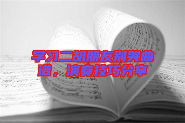 學(xué)習(xí)二胡朋友別哭曲譜，演奏技巧分享