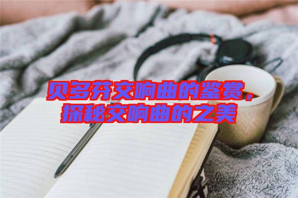 貝多芬交響曲的鑒賞，探秘交響曲的之美