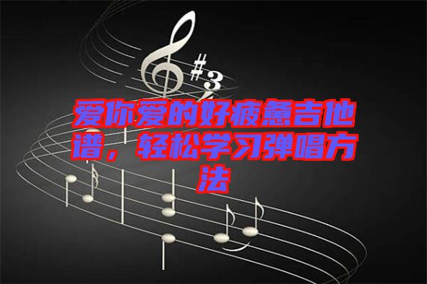 愛(ài)你愛(ài)的好疲憊吉他譜，輕松學(xué)習(xí)彈唱方法