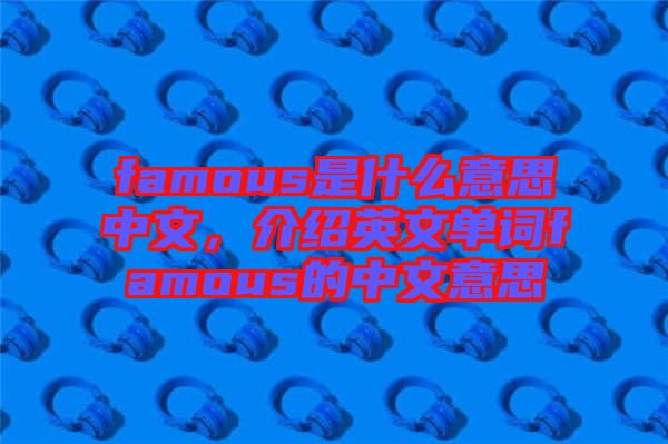famous是什么意思中文，介紹英文單詞famous的中文意思