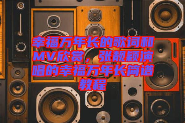 幸福萬年長的歌詞和MV欣賞，張靚穎演唱的幸福萬年長簡譜教程