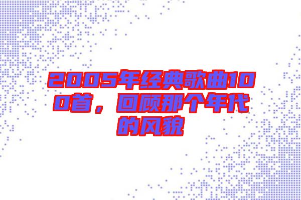 2005年經(jīng)典歌曲100首，回顧那個(gè)年代的風(fēng)貌