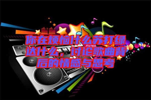 你在煩惱什么蘇打綠達什么，討論歌曲背后的情感與思考