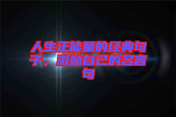 人生正能量的經(jīng)典句子，激勵(lì)自己的名言句