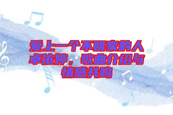 愛上一個不回家的人卓依婷，歌曲介紹與情感共鳴