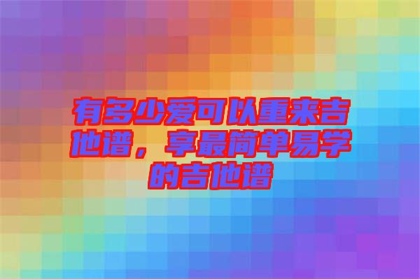 有多少愛可以重來吉他譜，享最簡單易學的吉他譜