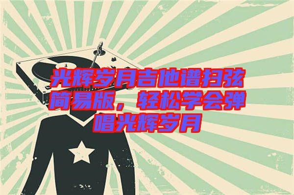 光輝歲月吉他譜掃弦簡易版，輕松學(xué)會(huì)彈唱光輝歲月