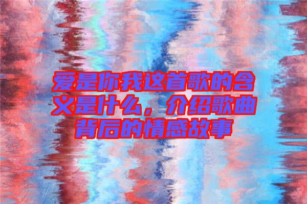 愛是你我這首歌的含義是什么，介紹歌曲背后的情感故事