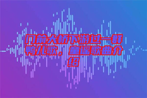 門(mén)前大橋下游過(guò)一群鴨兒歌，童謠歌曲介紹