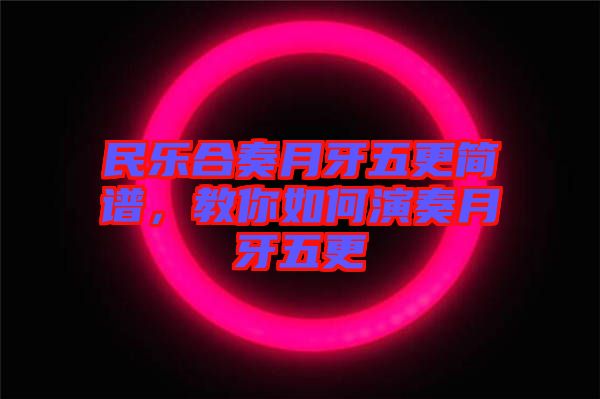 民樂(lè)合奏月牙五更簡(jiǎn)譜，教你如何演奏月牙五更