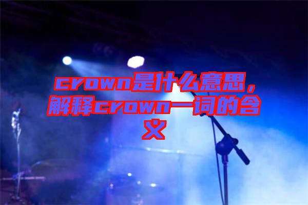crown是什么意思，解釋crown一詞的含義