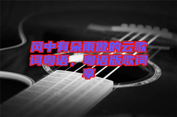 風中有朵雨做的云歌詞粵語，粵語版歌詞享