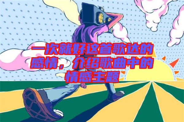一次就好這首歌達(dá)的感情，介紹歌曲中的情感主題
