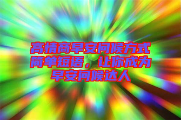 高情商早安問候方式簡(jiǎn)單短語(yǔ)，讓你成為早安問候達(dá)人