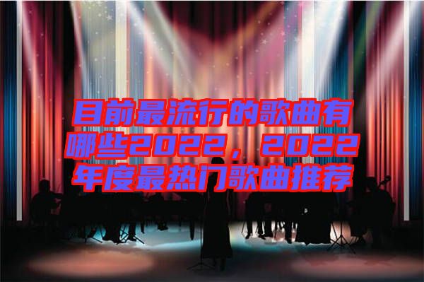 目前最流行的歌曲有哪些2022，2022年度最熱門(mén)歌曲推薦