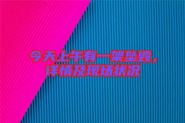 今天上午有一架墜毀，詳情及現(xiàn)場狀況