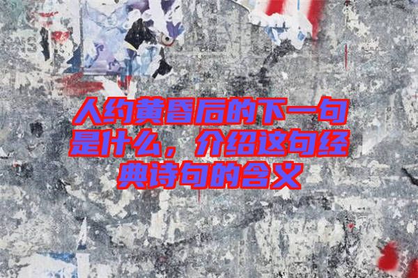 人約黃昏后的下一句是什么，介紹這句經(jīng)典詩句的含義