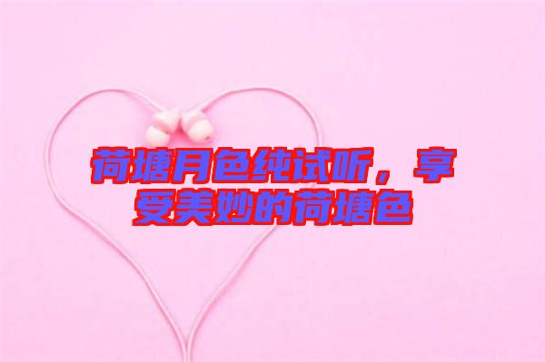 荷塘月色純試聽，享受美妙的荷塘色