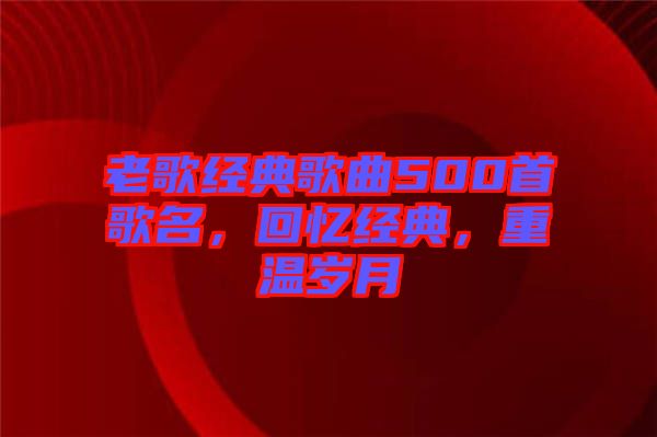 老歌經(jīng)典歌曲500首歌名，回憶經(jīng)典，重溫歲月