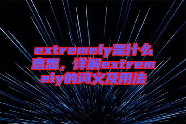 extremely是什么意思，詳解extremely的詞義及用法