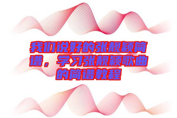 我們說(shuō)好的張靚穎簡(jiǎn)譜，學(xué)習(xí)張靚穎歌曲的簡(jiǎn)譜教程