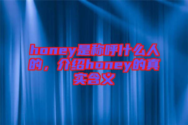honey是稱呼什么人的，介紹honey的真實含義