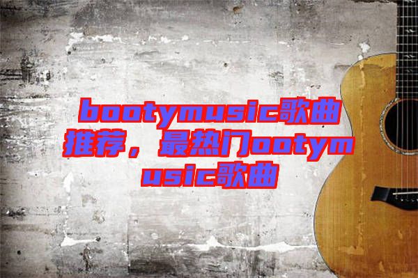 bootymusic歌曲推薦，最熱門ootymusic歌曲