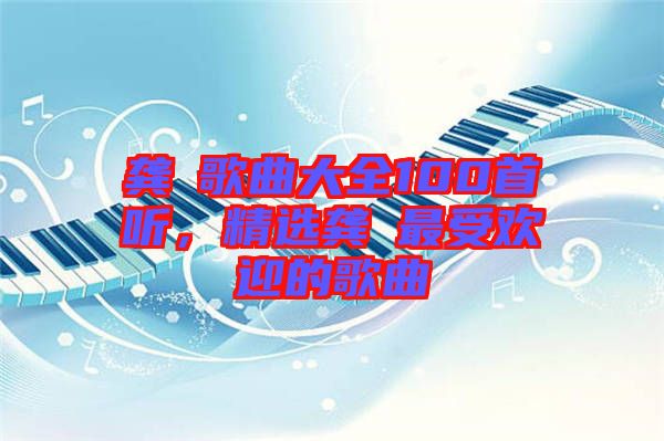 龔玥歌曲大全100首聽，精選龔玥最受歡迎的歌曲