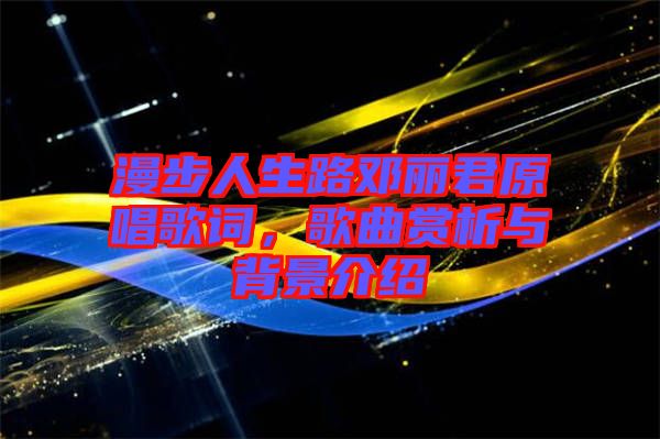 漫步人生路鄧麗君原唱歌詞，歌曲賞析與背景介紹