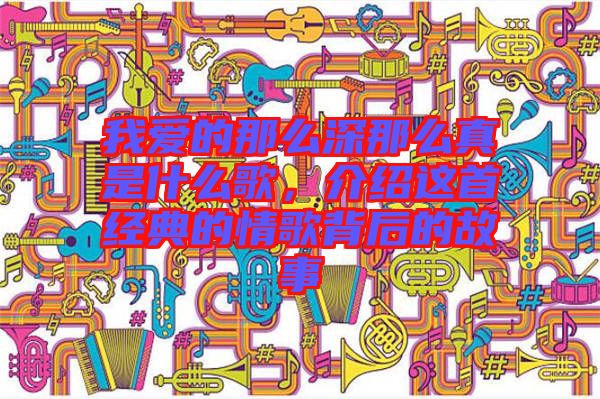 我愛的那么深那么真是什么歌，介紹這首經(jīng)典的情歌背后的故事