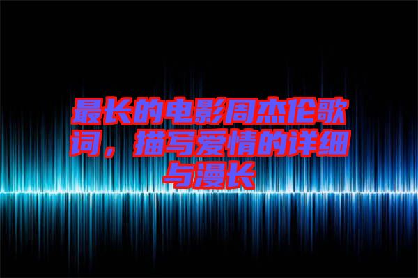 最長(zhǎng)的電影周杰倫歌詞，描寫(xiě)愛(ài)情的詳細(xì)與漫長(zhǎng)