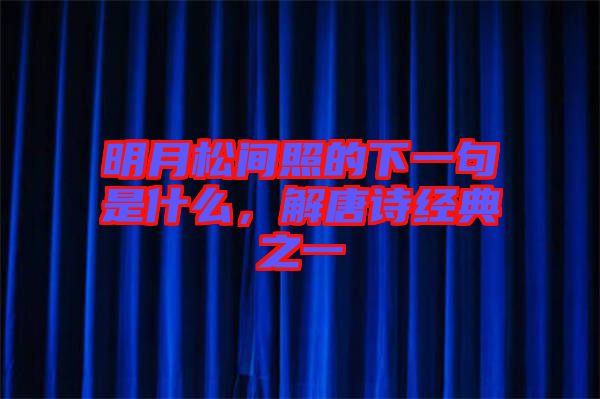 明月松間照的下一句是什么，解唐詩經(jīng)典之一