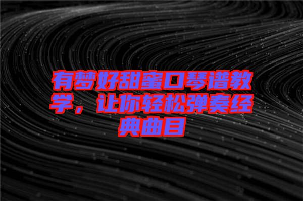 有夢好甜蜜口琴譜教學(xué)，讓你輕松彈奏經(jīng)典曲目