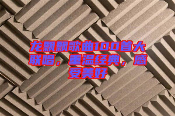 龍飄飄歌曲100首大聯(lián)唱，重溫經(jīng)典，感受美好