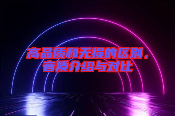 高品質(zhì)和無損的區(qū)別，音質(zhì)介紹與對(duì)比