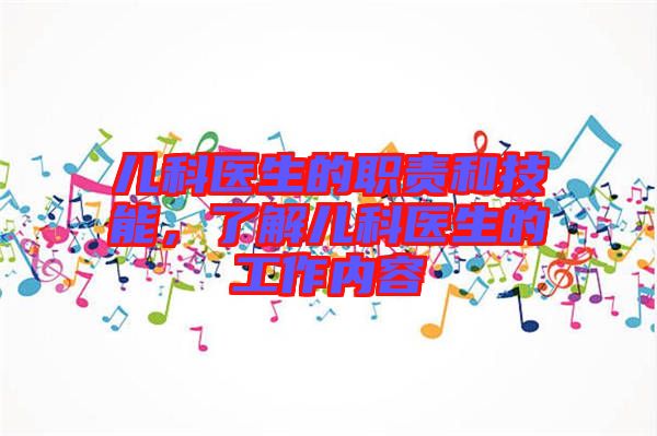 兒科醫(yī)生的職責(zé)和技能，了解兒科醫(yī)生的工作內(nèi)容