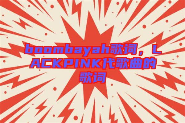 boombayah歌詞，LACKPINK代歌曲的歌詞