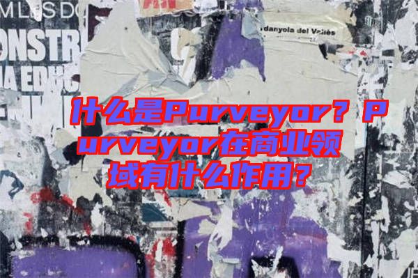 什么是Purveyor？Purveyor在商業(yè)領(lǐng)域有什么作用？