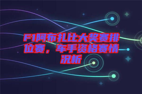 F1阿布扎比大獎(jiǎng)賽排位賽，車(chē)手資格賽情況析