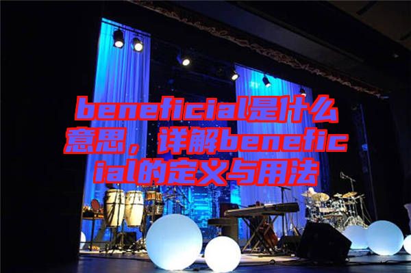 beneficial是什么意思，詳解beneficial的定義與用法