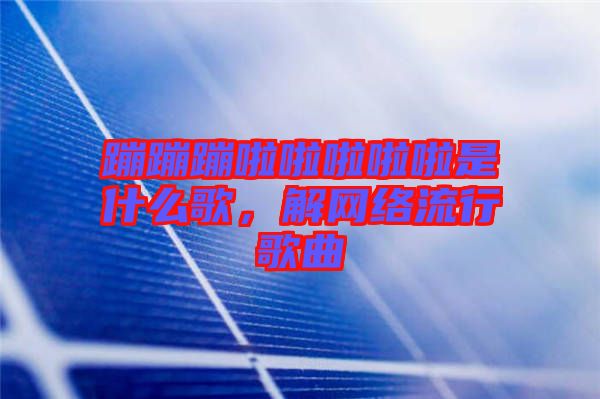 蹦蹦蹦啦啦啦啦啦是什么歌，解網(wǎng)絡(luò)流行歌曲