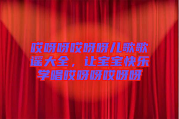 哎呀呀哎呀呀兒歌歌謠大全，讓寶寶快樂(lè)學(xué)唱哎呀呀哎呀呀