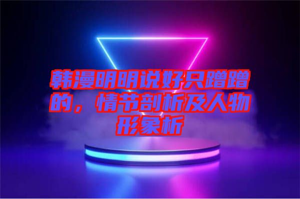 韓漫明明說(shuō)好只蹭蹭的，情節(jié)剖析及人物形象析